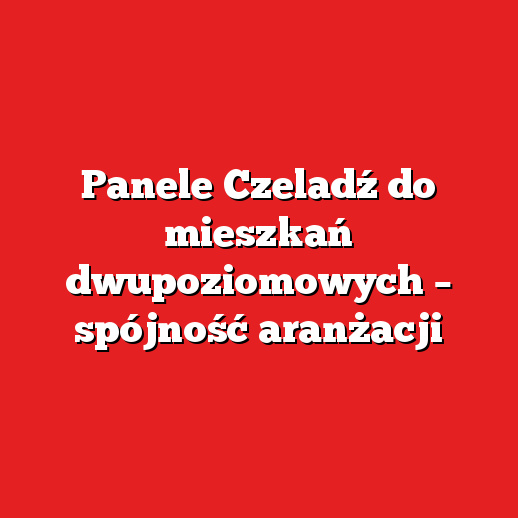 Panele Czeladź do mieszkań dwupoziomowych – spójność aranżacji Panele Czeladź do mieszkań dwupoziomowych – spójność aranżacji