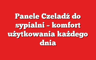 Panele Czeladź do sypialni – komfort użytkowania każdego dnia