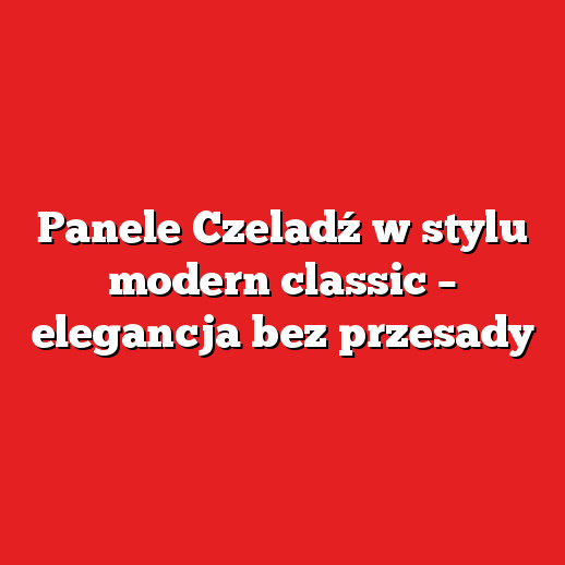 Panele Czeladź w stylu modern classic – elegancja bez przesady