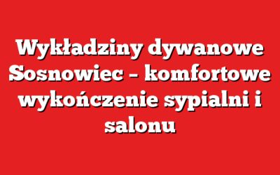 Wykładziny dywanowe Sosnowiec – komfortowe wykończenie sypialni i salonu