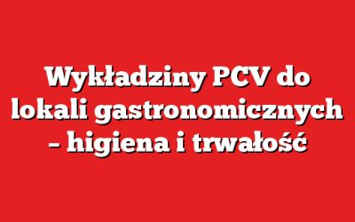 Wykładziny PCV do lokali gastronomicznych – higiena i trwałość
