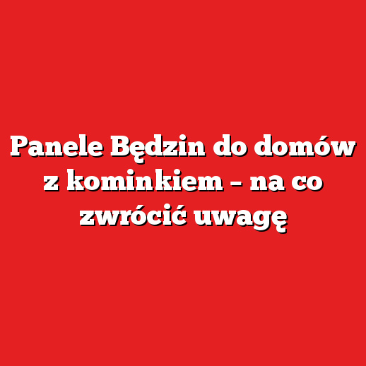 Panele Będzin do domów z kominkiem – na co zwrócić uwagę Panele Będzin do domów z kominkiem – na co zwrócić uwagę