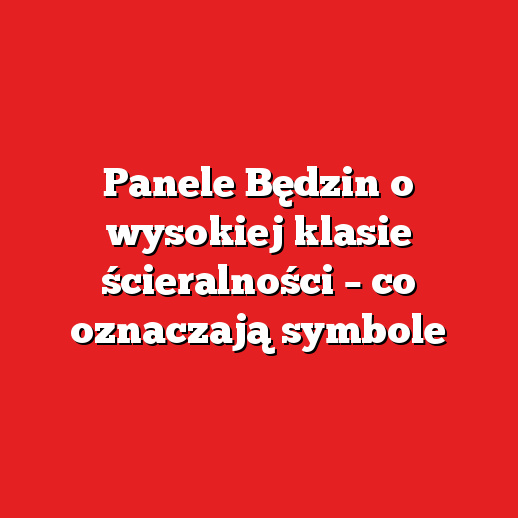 Panele Będzin o wysokiej klasie ścieralności – co oznaczają symbole Panele Będzin o wysokiej klasie ścieralności – co oznaczają symbole