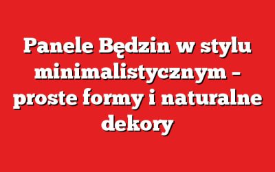Panele Będzin w stylu minimalistycznym – proste formy i naturalne dekory