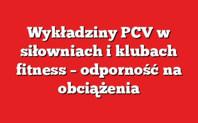 Wykładziny PCV w siłowniach i klubach fitness – odporność na obciążenia