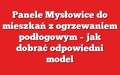 Panele Mysłowice do mieszkań z ogrzewaniem podłogowym – jak dobrać odpowiedni model