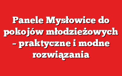 Panele Mysłowice do pokojów młodzieżowych – praktyczne i modne rozwiązania