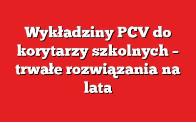 Wykładziny PCV do korytarzy szkolnych – trwałe rozwiązania na lata