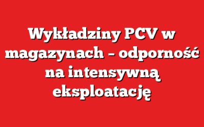 Wykładziny PCV w magazynach – odporność na intensywną eksploatację